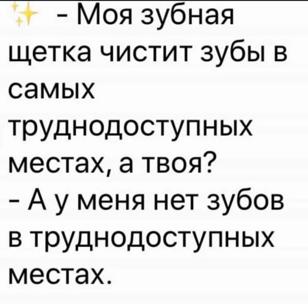 Моя зубная щетка чистит зубы в самых труднодоступных местах а твоя Ауменя нет зубов в труднодоступных местах