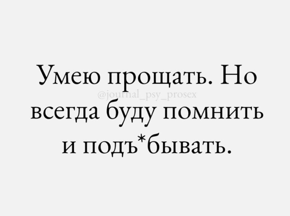 Умею прощать Но всегда буду помнить и подъбывать