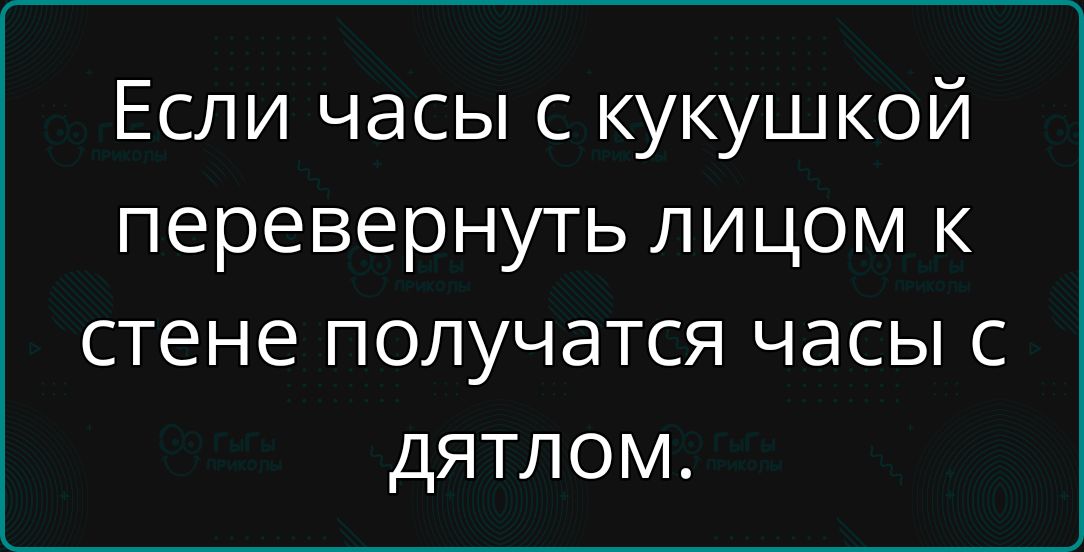 Если часы с кукушкой перевернуть лицом к стене получатся часы с дятлом