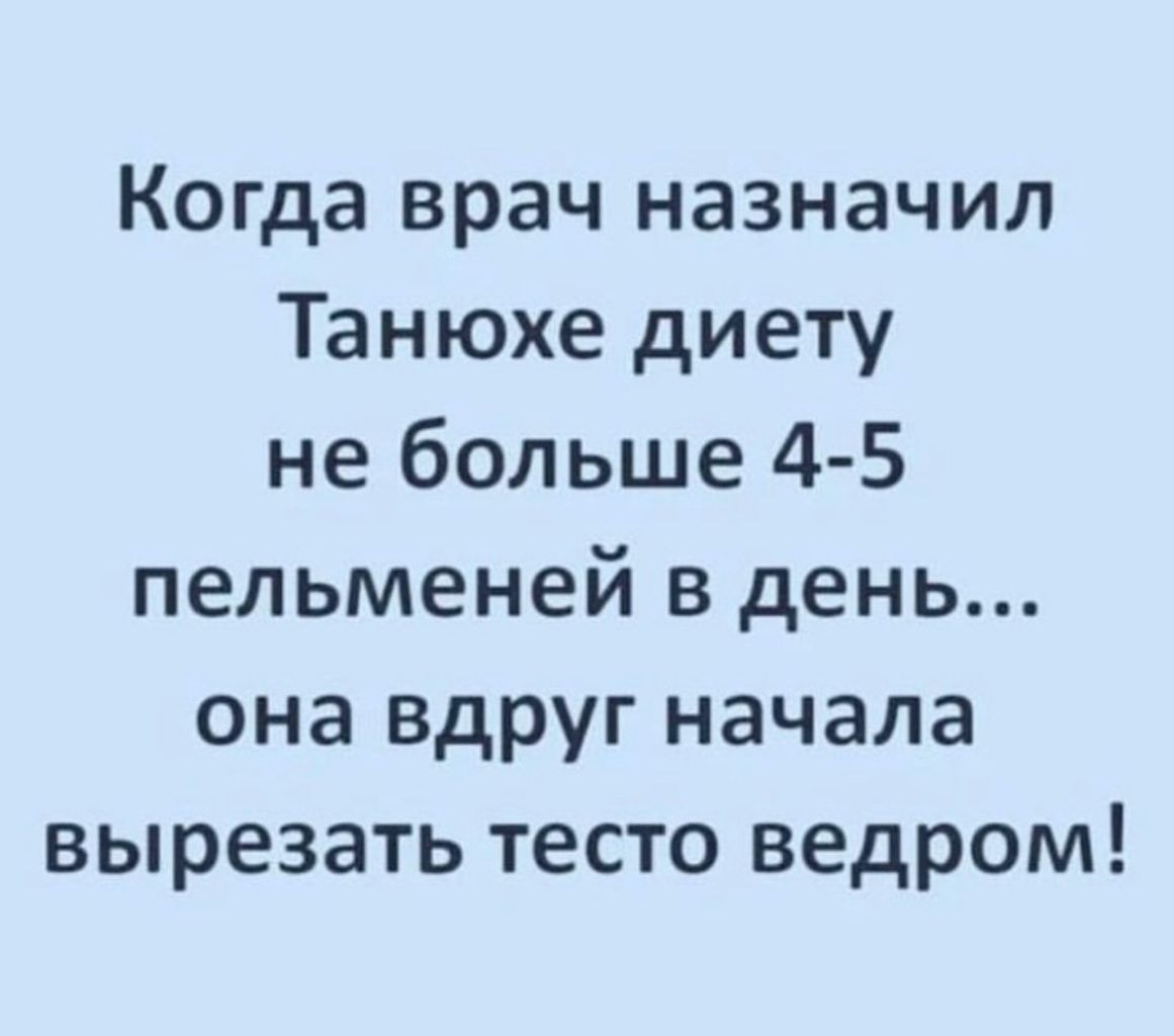 Когда врач назначил Танюхе диету не больше 4 5 пельменей в день она вдруг начала вырезать тесто ведром