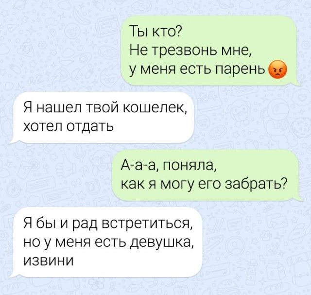 Ты кто Не трезвонь мне у меня есть парень Я нашел твой кошелек хотел отдать Аса а поняла как я могу его забрать Я бы и рад встретиться но у меня есть девушка ИЗВИНИ