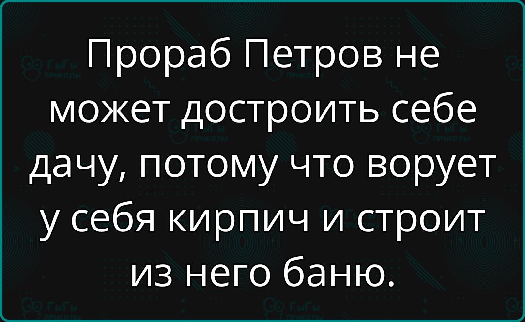 Прораб Петров не может достроить себе дачу потому что ворует у себя кирпич и строит из него баню