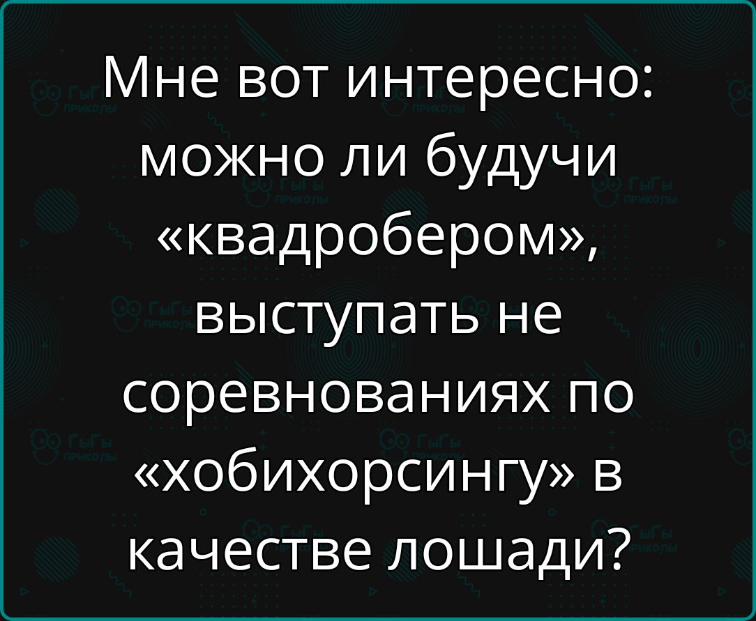 Мне вот интересно можно ли будучи квадробером выступать не соревнованиях по хобихорсингу в качестве лошади