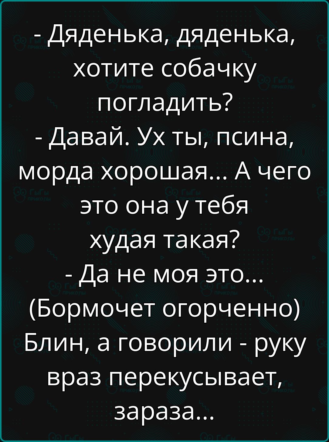 Дяденька дяденька хотите собачку погладить Давай Ух ты псина морда хорошая А чего это она у тебя худая такая Да не моя это Бормочет огорченно Блин а говорили руку враз перекусывает зараза