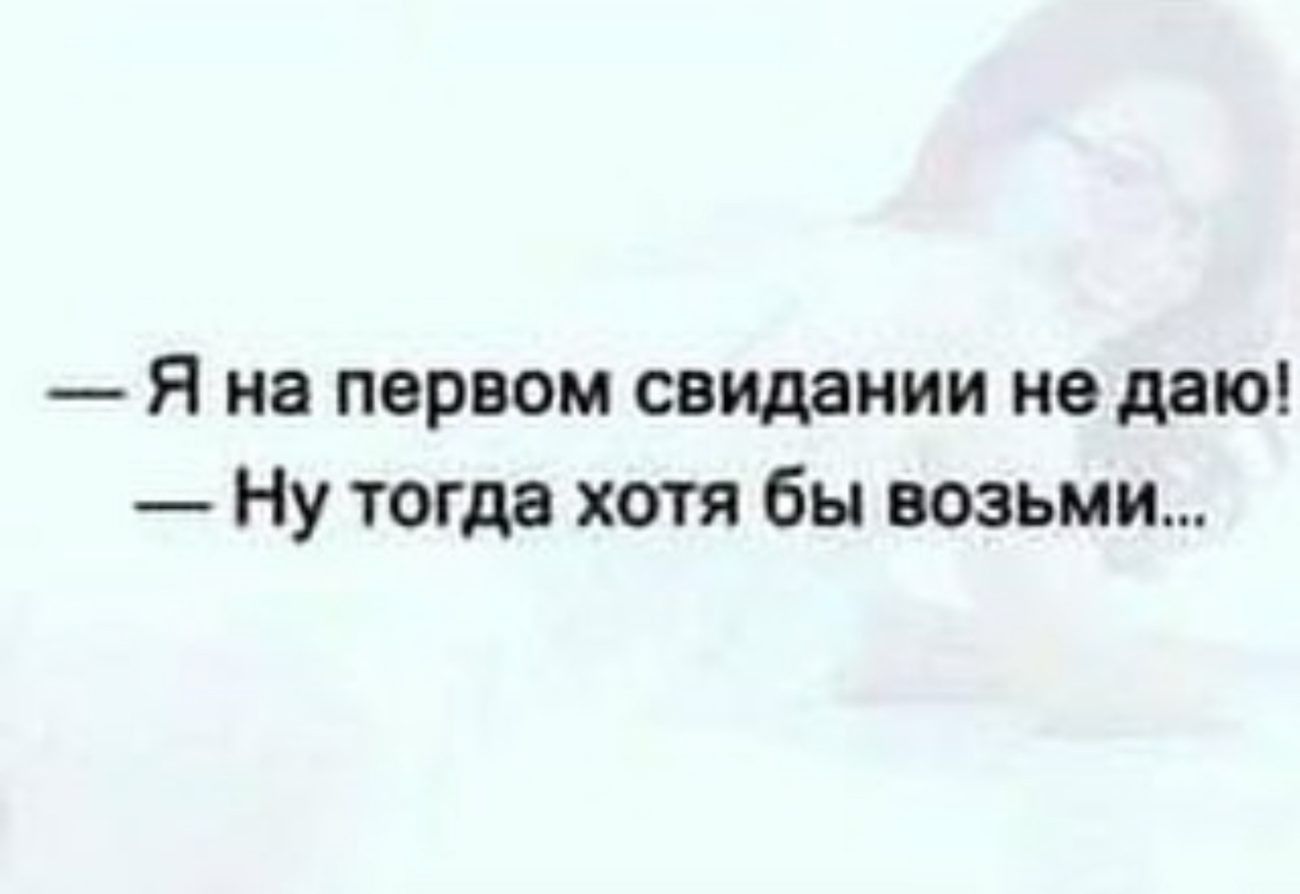 Я на первом свидании не даю Ну тогда хотя бы возьми