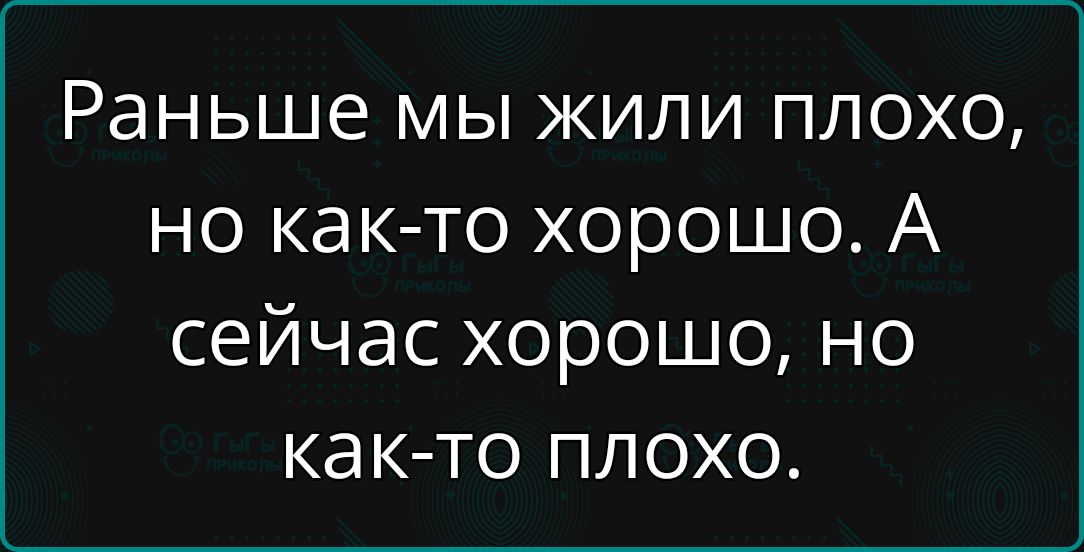 Раньше мы жили плохо но как то хорошо А сейчас хорошо но как то плохо