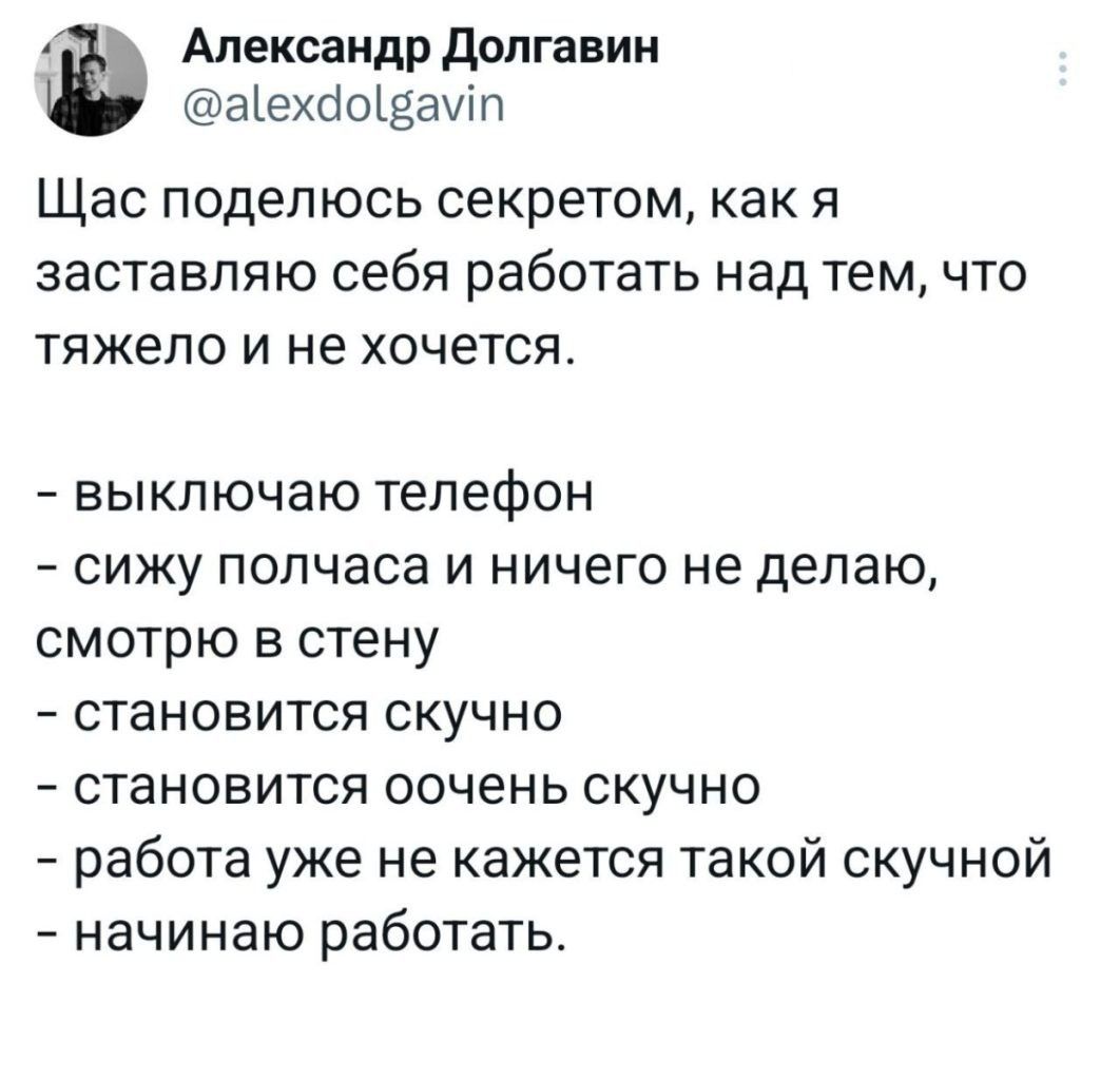 Александр Долгавин аехйовамтп Щас поделюсь секретом как я заставляю себя работать над тем что тяжело и не хочется выключаю телефон сижу полчаса и ничего не делаю смотрю в стену становится скучно становится оочень скучно работа уже не кажется такой скучной начинаю работать