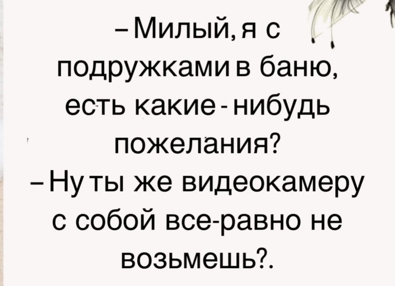 Милый я с подружками в баню есть какие нибудь пожелания Нуты же видеокамеру с собой все равно не возьмешь Ц