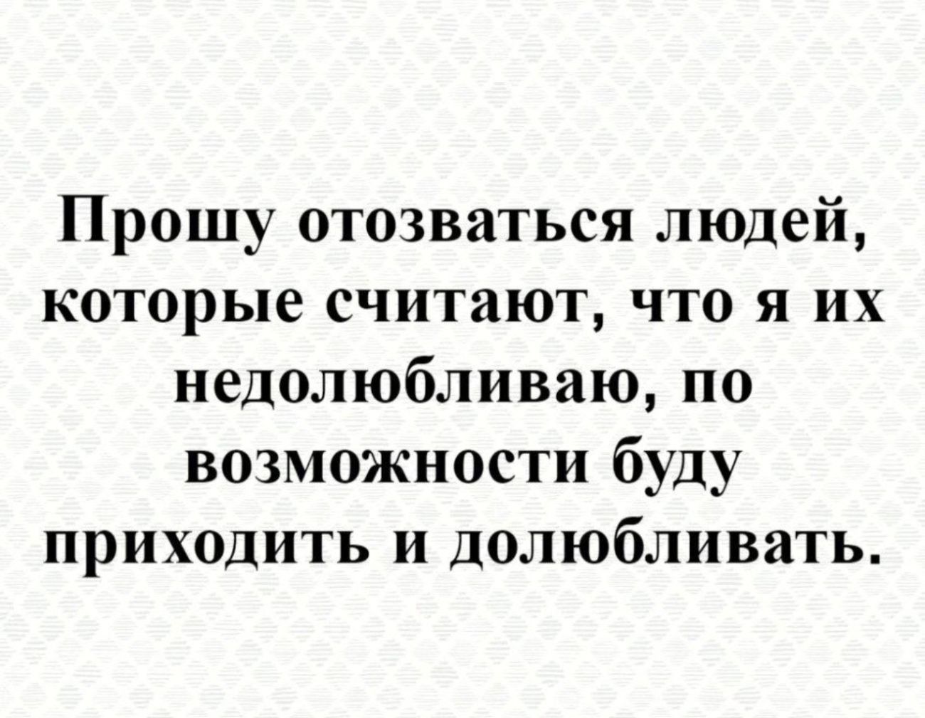 Прошу отозваться людей которые считают что я их недолюбливаю по возможности буду приходить и долюбливать