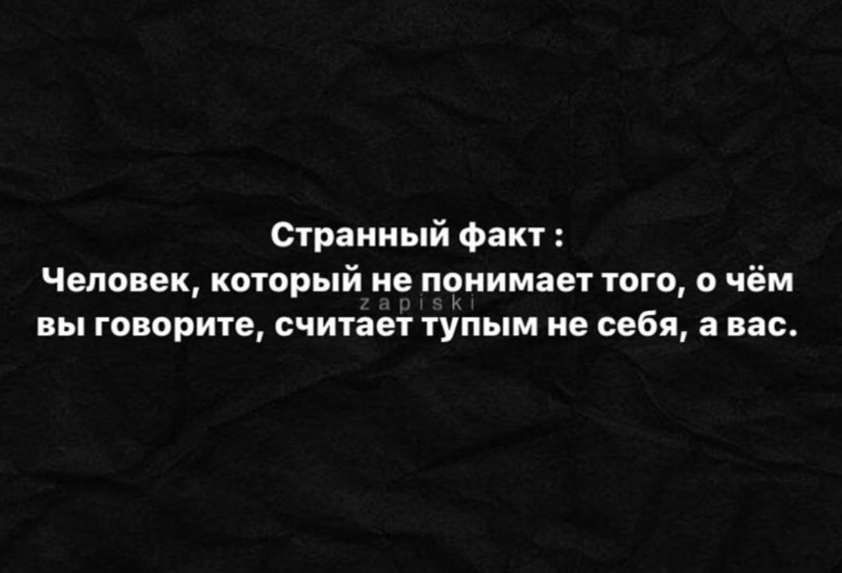 Странный факт Человек который не понимает того о чём вы говорите считает тупым не себп авас