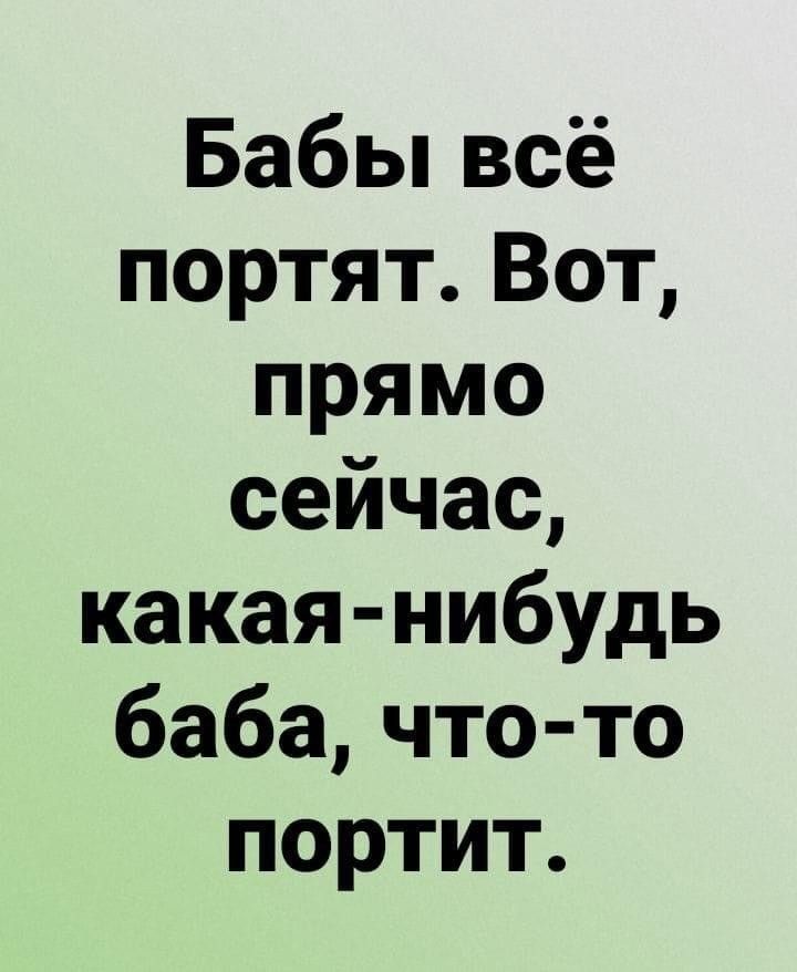 Бабы всё портят Вот прямо сейчас какая нибудь баба что то портит