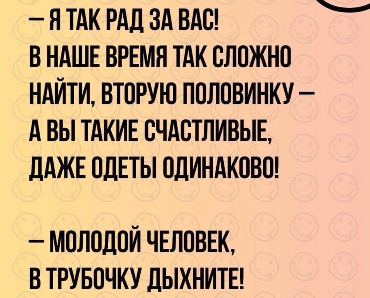 ЯТАК РАД ЗА ВАС В НАШЕ ВРЕМЯ ТАК СЛОЖНО НАЙТИ ВТОРУЮ ПОЛОВИНКУ АВЫ ТАКИЕ СЧАСТЛИВЫЕ ДАЖЕ ОДЕТЫ ОДИНАКОВО МОЛОДОЙ ЧЕЛОВЕК В ТРУБОЧКУ ДЫХНИТЕ