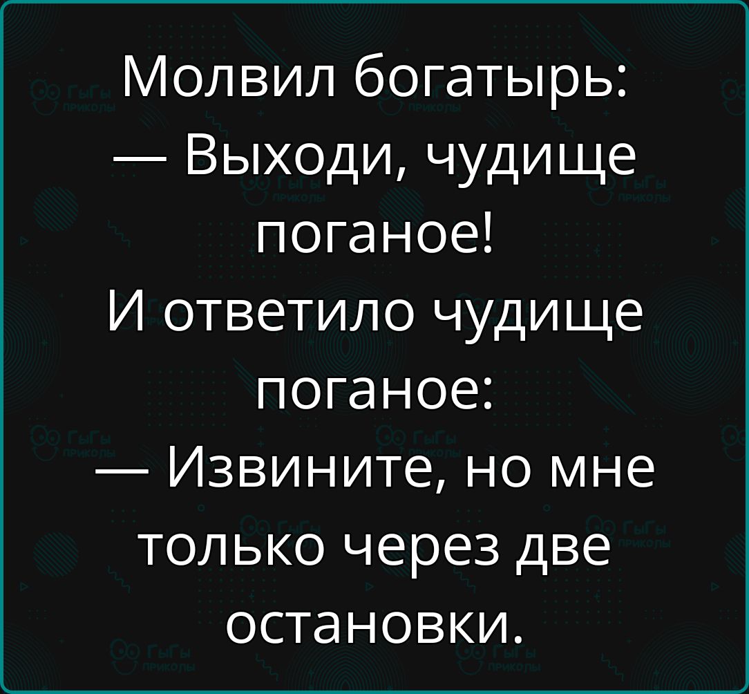 Молвил богатырь Выходи чудище поганое И ответило чудище поганое Извините но мне только через две остановки