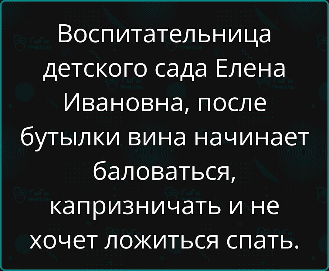 Воспитательница детского сада Елена Ивановна после бутылки вина начинает баловаться капризничать и не хочет ложиться спать