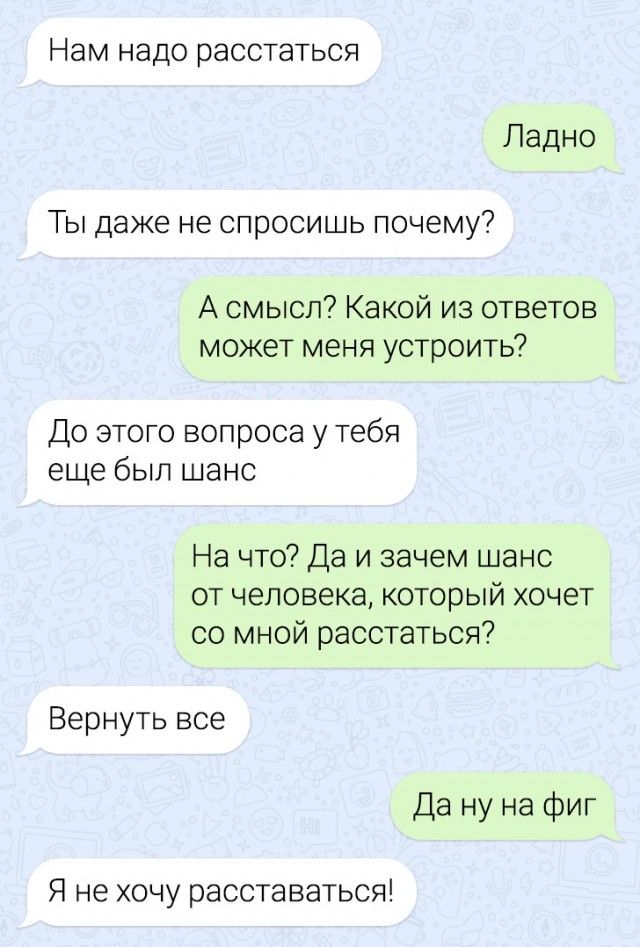 Нам надо расстаться Ладно Ты даже не спросишь почему А смысл Какой из ответов может меня устроить До этого вопроса у тебя еще был шанс На что Да и зачем шанс от человека который хочет со мной расстаться Вернуть все Да ну на фиг Я не хочу расставаться