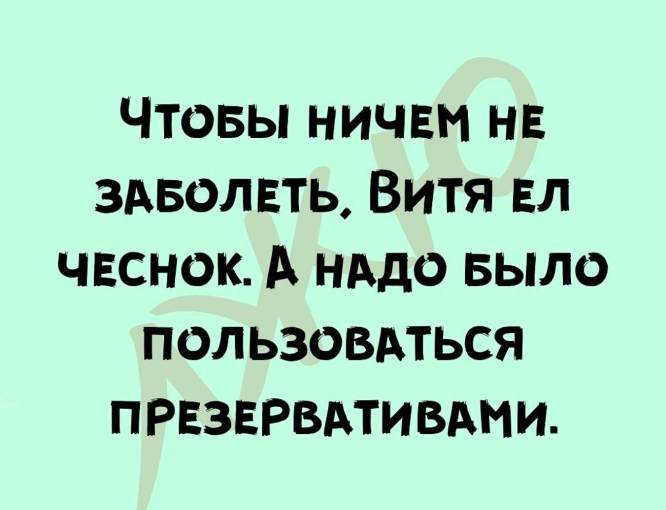 ЧТОБЫ НИЧЕМ НЕ ЗАБОЛЕТЬ ВиТЯ ЕЛ ЧЕСНОК А НАДО БЫЛО ПОЛЬЗОВАТЬСЯ ПРЕЗЕРВАТИВАМИ