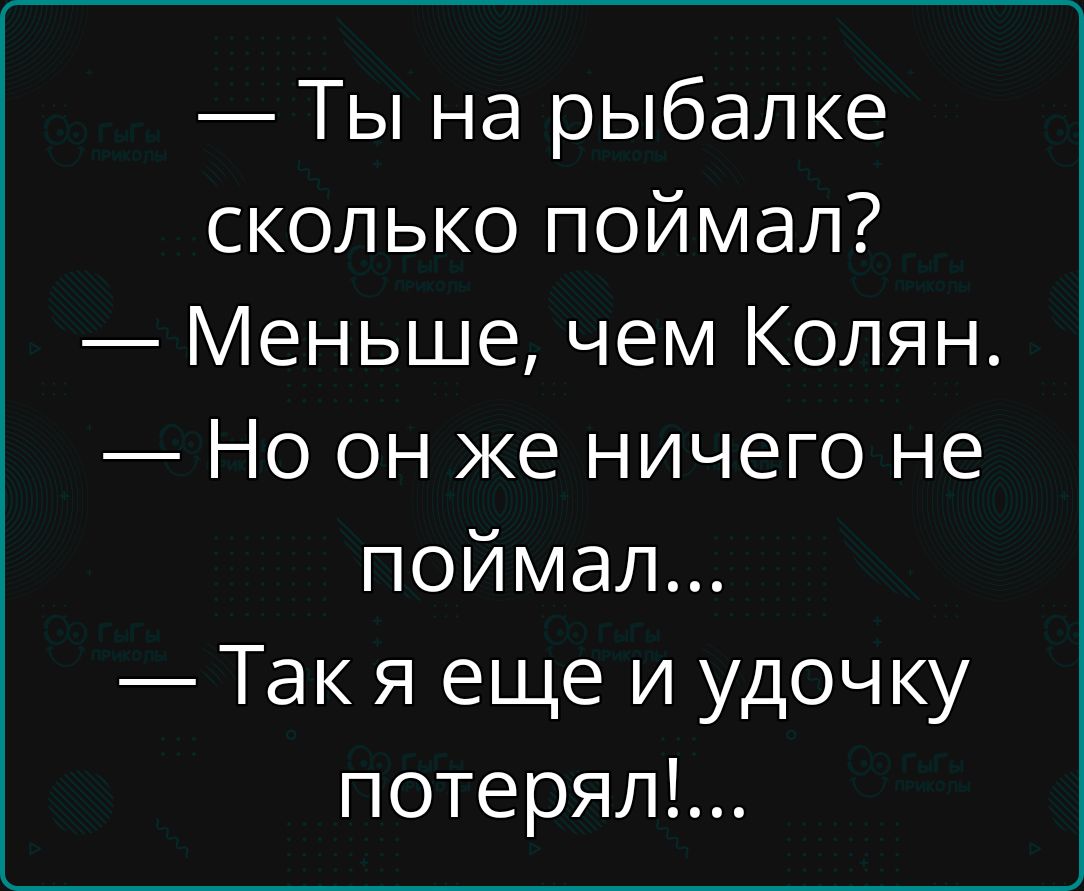 Ты на рыбалке сколько поймал Меньше чем Колян Но он же ничего не поймал Такя еще и удочку потерял