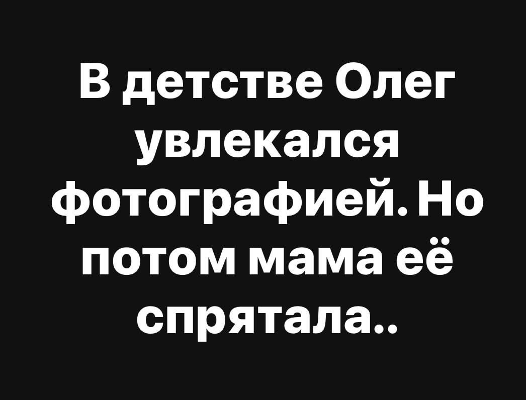 В детстве Олег увлекался фотографией Но потом мама её спрятала