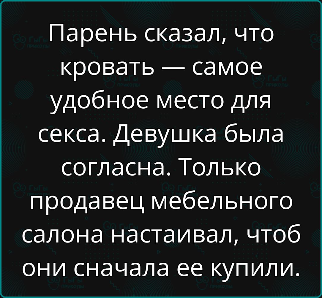 Парень сказал что кровать самое удобное место для секса Девушка была согласна Только продавец мебельного салона настаивал чтоб они сначала ее купили