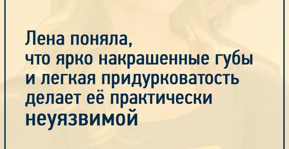 Лена поняла что ярко накрашенные губы и легкая придурковатость делает её практически неуязвимой