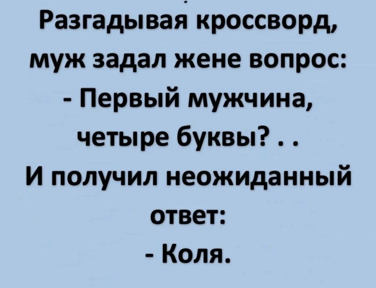 Разгадывая кроссворд, муж задал жене вопрос: - Первый мужчина, четыре буквы? . . И получил неожиданный ответ: - Коля.