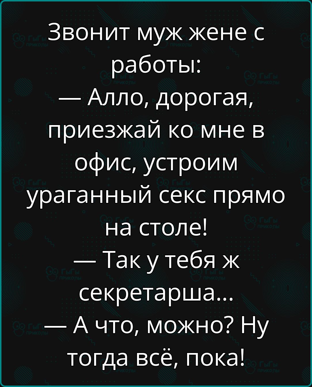 Звонит муж жене с работы:
— Алло, дорогая, приезжай ко мне в офис, устроим урагандный секс прямо на столе!
— Так у тебя ж секретарша...
— А что, можно? Ну тогда всё, пока!