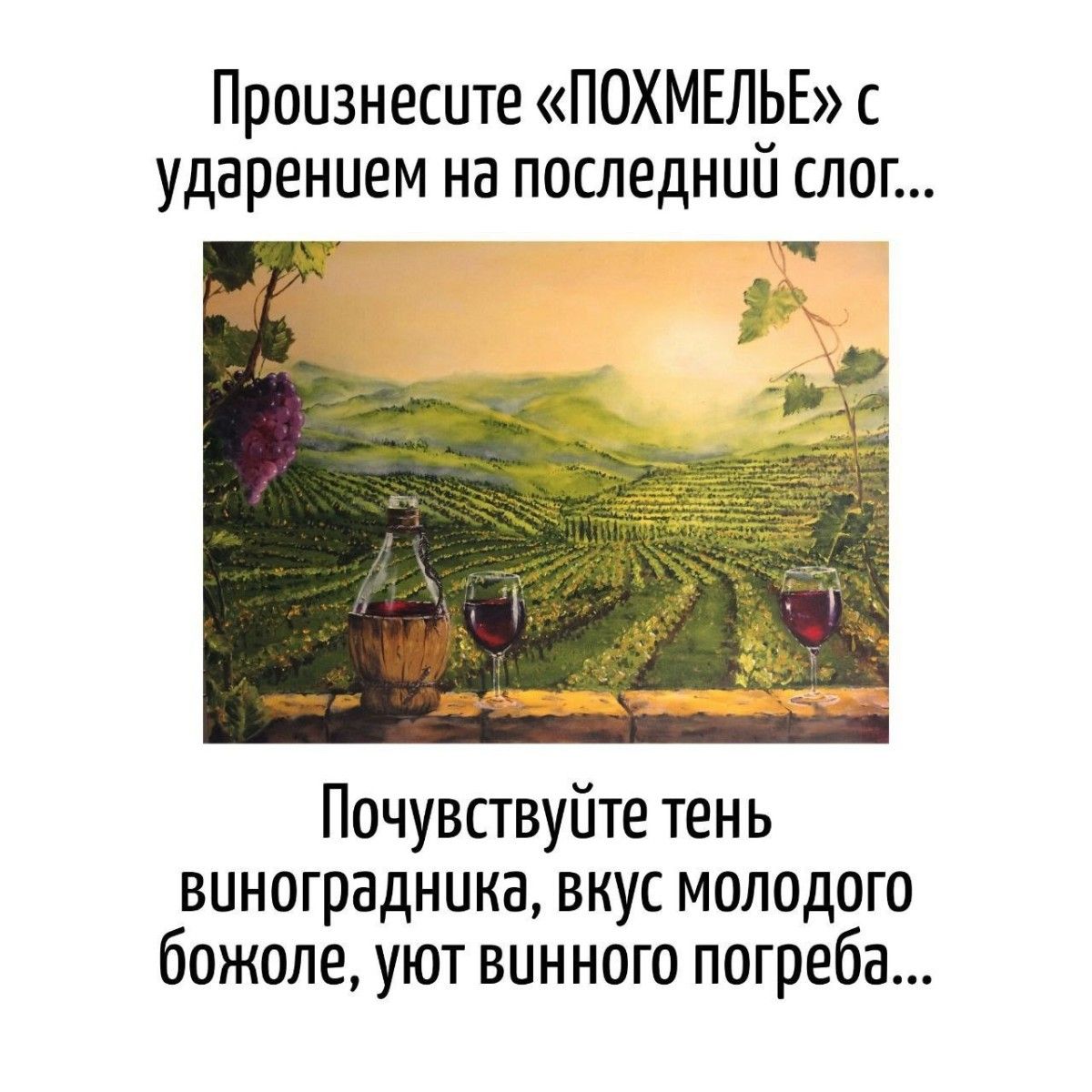 Произнесите «ПОХМЕЛЬЕ» с ударением на последнюю слог... Почувствуйте тень виноградника, вкус молодого божоле, уют винного погреба...
