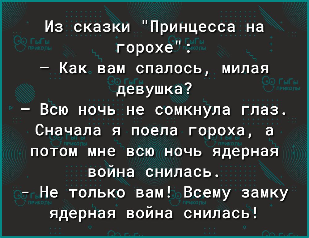 Из сказки Принцесса на горохе Как вам спалось милая девушка Всю ночь не сомкнула глаз Сначала я поела гороха а потом мне всю ночь ядерная война снилась Не только вам Всему замку ядерная война снилась