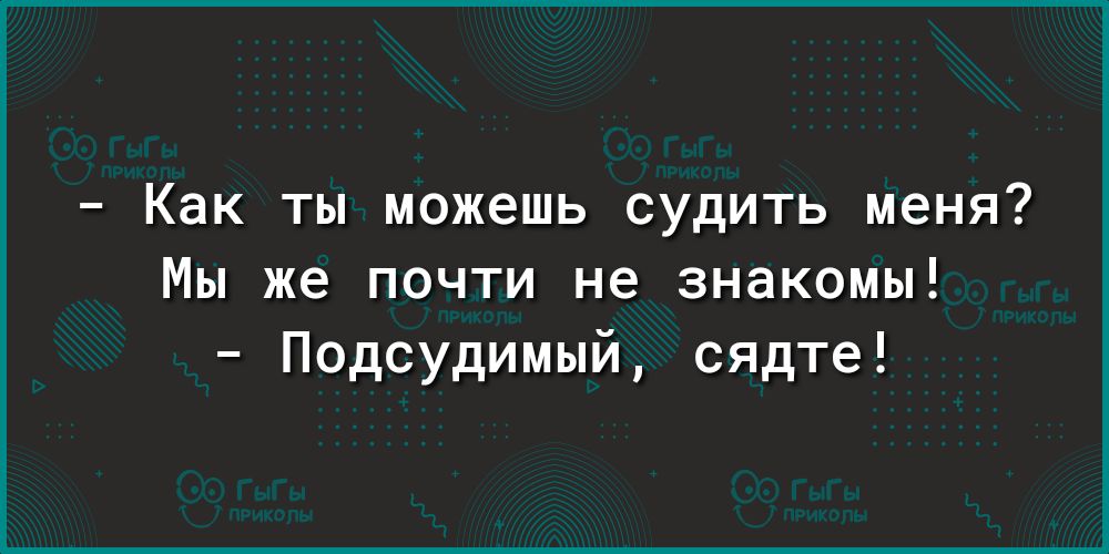 Как ты можешь судить меня Мы же почти не знакомы Подсудимый сядте