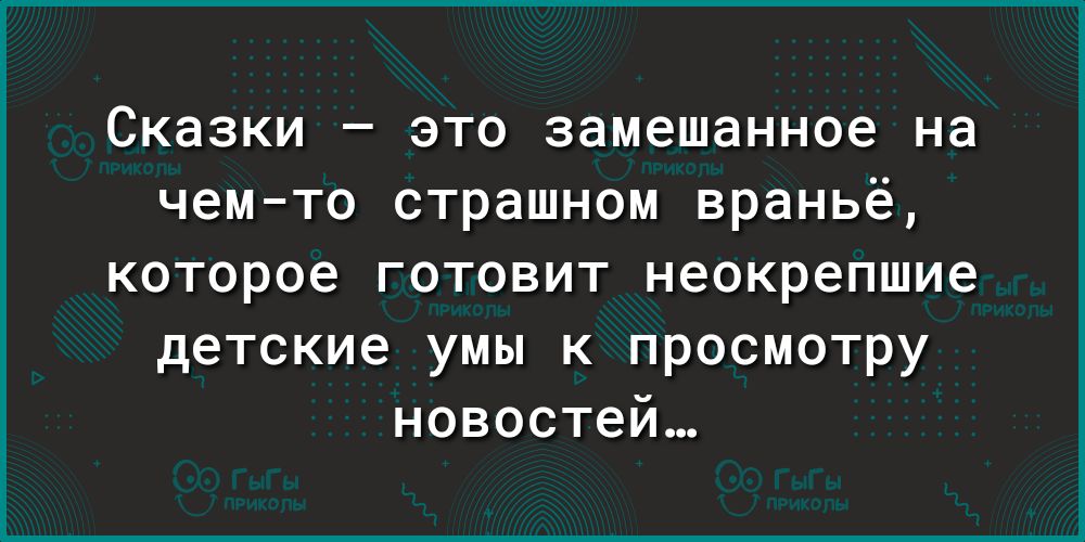 Сказки это замешанное на чемто страшном враньё которое готовит неокрепшие детские умы к просмотру новостей