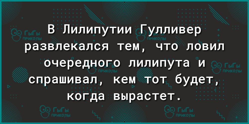 В Лилипутии Гулливер развлекался тем что ловил очередного лилипута и спрашивал кем тот будет когда вырастет