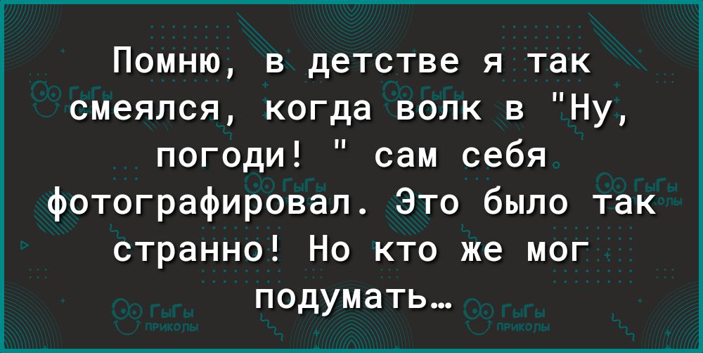 Помню в детстве я так смеялся когда волк в Ну погоди сам себя фотографировал Это было так странно Но кто же мог подумать