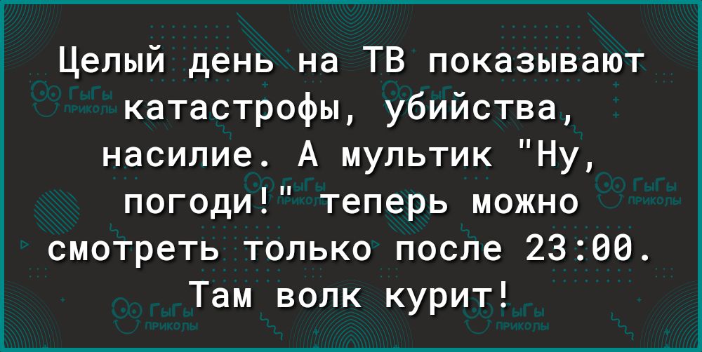 Целый день на ТВ показывают катастрофы убийства насилие А мультик Ну погоди теперь можно смотреть только после 2300 Там волк курит