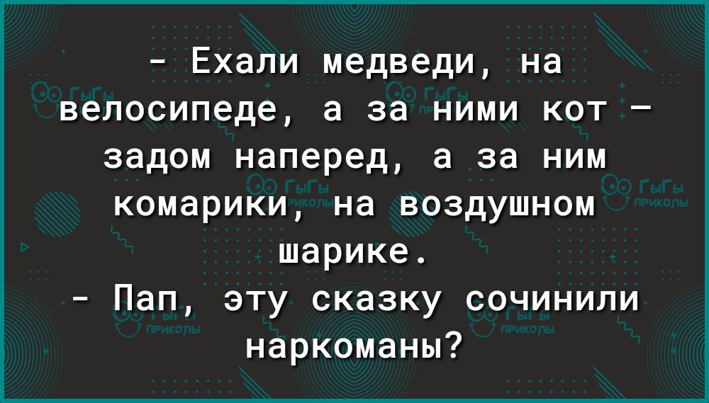 Ехали медведи на велосипеде а за ними кот задом наперед а за ним комарики на воздушном шарике Пап эту сказку сочинили наркоманы