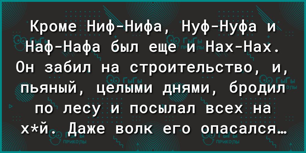 Кроме НифНифа НуфНуфа и НафНафа был еще и НахНах Он забил на строительство и пьяный целыми днями бродил по лесу и посылал всех на хй Даже волк его опасался