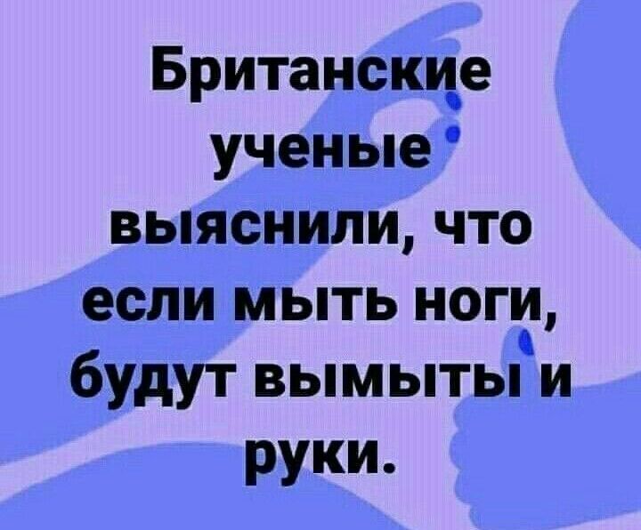 Британскце ученые выяснили что если мыть ноги будут вымыты и РУКИ