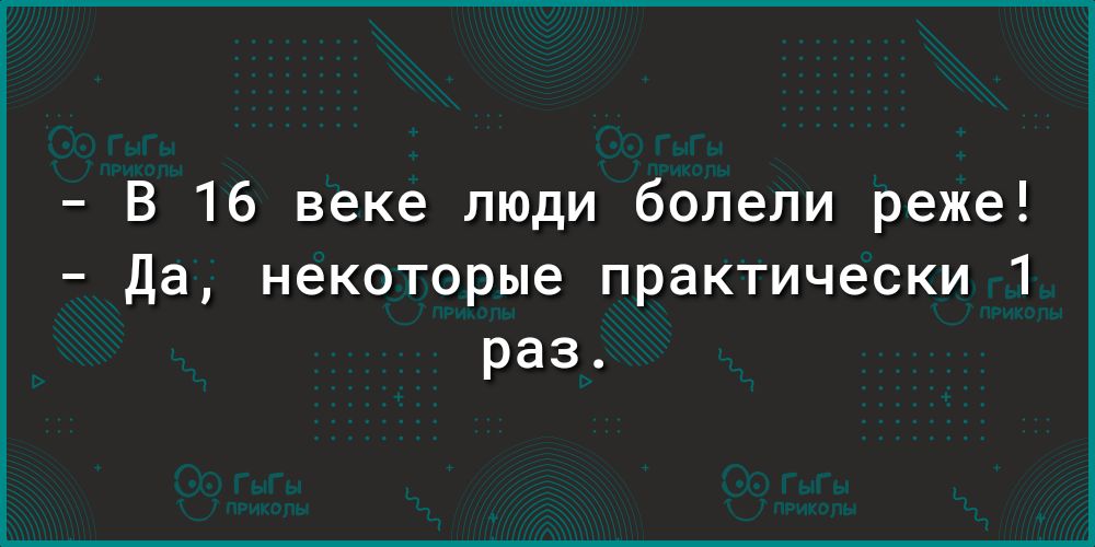 В 16 веке люди болели реже Да некоторые практически 1 раз
