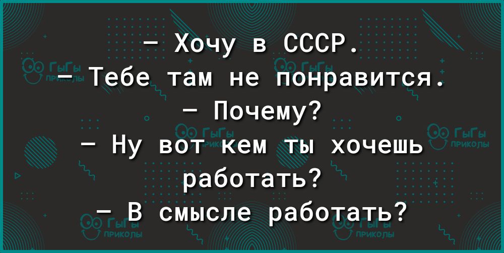 Хочу в СССР Тебе там не понравится Почему Ну вот кем ты хочешь работать В смысле работать