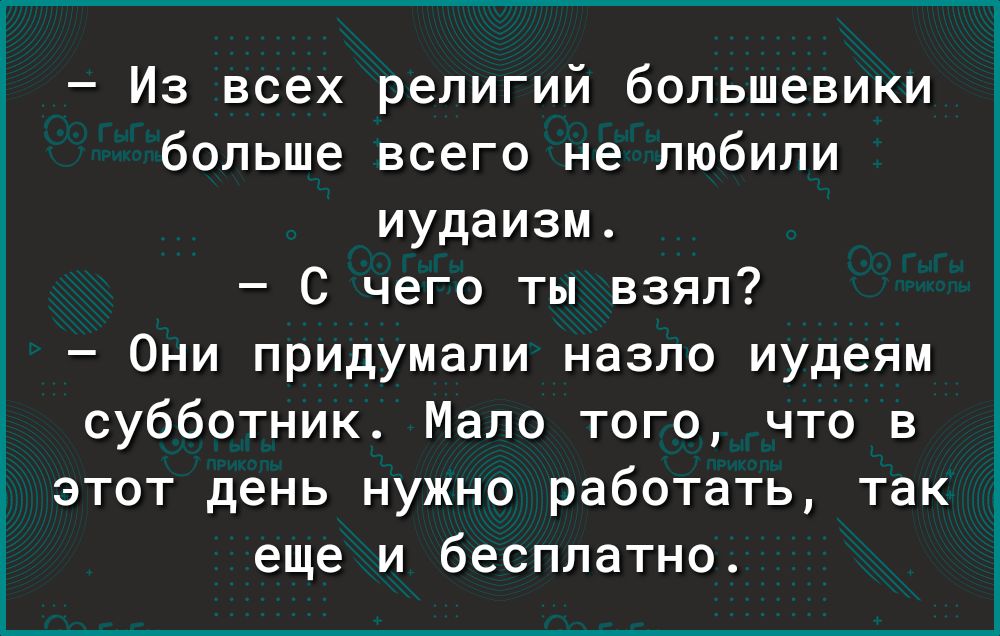 Из всех религий большевики больше всего не любили иудаизм С чего ты взял Они придумали назло иудеям субботник Мало того что в этот день нужно работать так еще и бесплатно