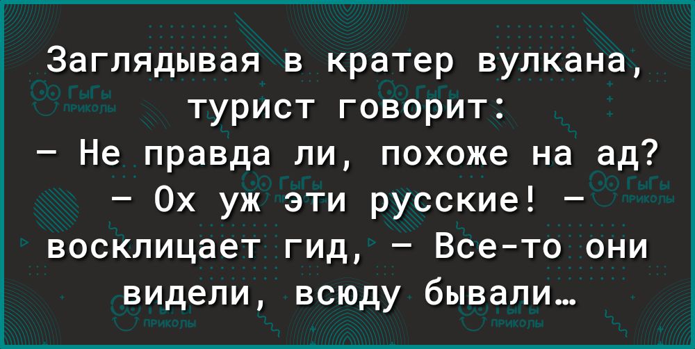 Заглядывая в кратер вулкана турист говорит Не правда ли похоже на ад Ох уж эти русские восклицает гид Всето они видели всюду бывали