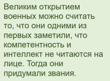 Великим открытием военных можно считать то что они одними из первых заметили что компетентность и интеллект не читаются на лице Тогда они придумали звания