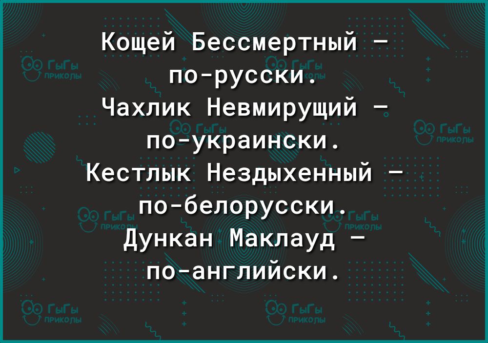 Кощей Бессмертный порусски Чахлик Невмирущий поукраински Кестлык Нездыхенный побелорусски Дункан Маклауд поанглийски