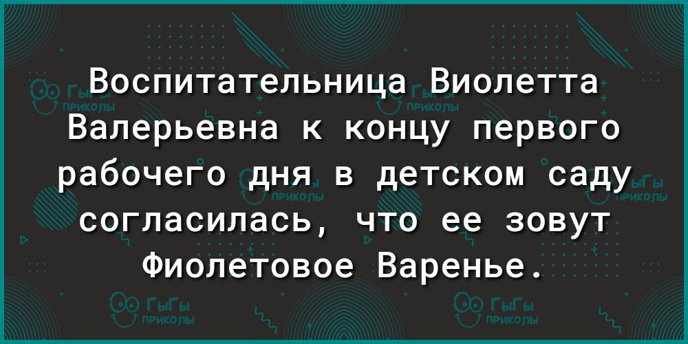 Воспитательница Виолетта Валерьевна к концу первого рабочего дня в детском саду согласилась что ее зовут Фиолетовое Варенье