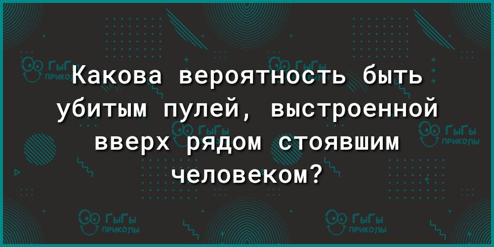 Какова вероятность быть убитым пулей выстроенной вверх рядом стоявшим человеком