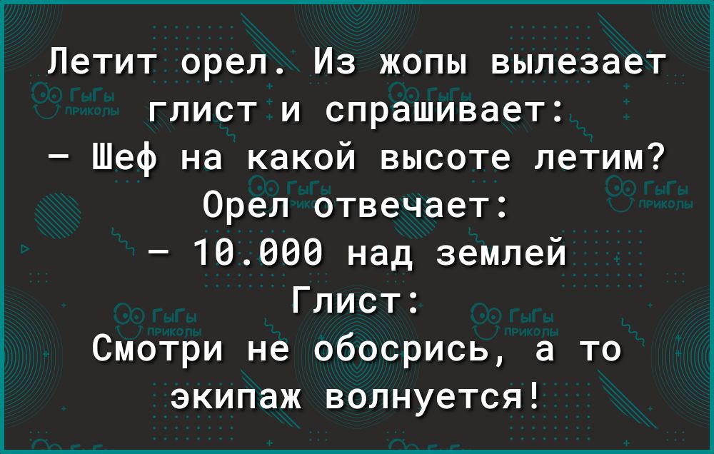Летит орел Из жопы вылезает глист и спрашивает Шеф на какой высоте летим Орел отвечает 10000 над землей Глист Смотри не обосрись а то экипаж волнуется