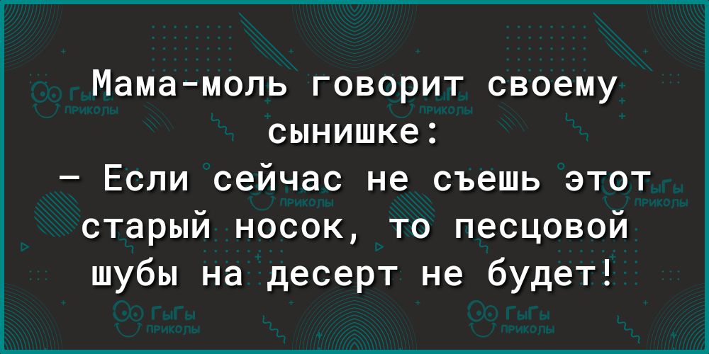 Мамамоль говорит своему сынишке Если сейчас не съешь этот старый носок то песцовой шубы на десерт не будет