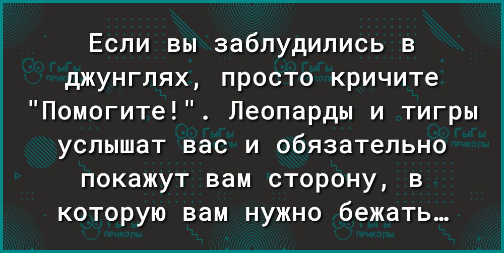 Если вы заблудились в джунглях просто кричите Помогите Леопарды и тигры услышат вас и обязательно покажут вам сторону в которую вам нужно бежать
