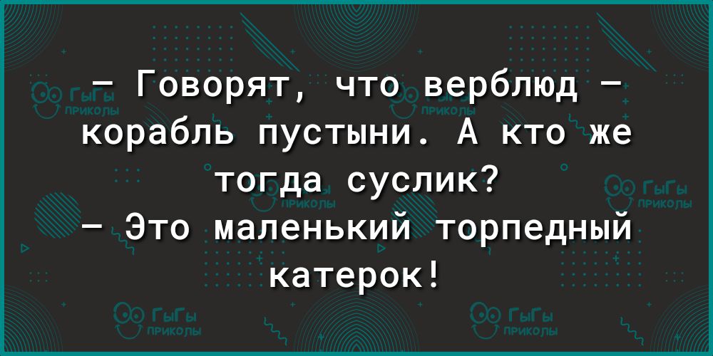 Говорят что верблюд корабль пустыни А кто же тогда суслик Это маленький торпедный катерок