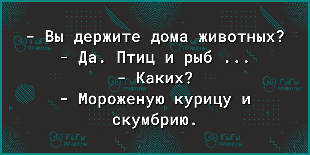 Вы держите дома животных да Птиц и рыб Каких Мороженую курицу и скумбрию