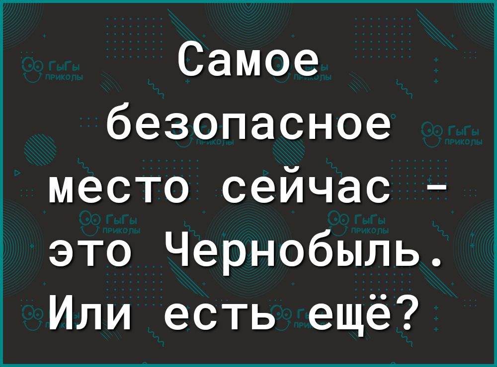 Самое безопасное место сейчас это Чернобыль Или есть ещё